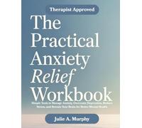 The Practical Anxiety Relief Workbook: Simple Tools to Manage Anxiety, Overcome Depression, Reduce Stress, and Retrain Your Brain for Better Mental Health. Proven Techniques. Simple & Practical.