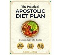 The Practical Apostolic Diet Plan: Real Food, Real Faith, Real Life - A Busy Family's Guide to Biblical Eating Without Breaking the Bank