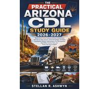 The Practical Arizona CDL Study Guide 2026-2027: Master the Arizona Commercial Driver License Exam with Step-by-Step Lessons, General Knowledge, Air Brakes, Combination Vehicles, Endorsements, Pre-