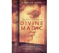 The Practical Art of Divine Magic: Contemporary & Ancient Techniques of Theurgy: Contemporary and Ancient Techniques of Theurgy