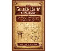 The Practical Atlas The Golden Ratio Explained (Tascabile)