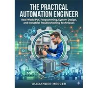 The Practical Automation Engineer: Real-World PLC Programming, System Design, and Industrial Troubleshooting Techniques