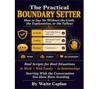 THE PRACTICAL BOUNDARY SETTER: How to Say No Without the Guilt, the Explanation, or the Fallout Real Scripts for Real Situations Based on CBT · ACT · DBT.