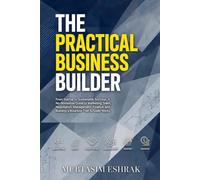 THE PRACTICAL BUSINESS BUILDER: From Startup to Sustainable Success: A No-Nonsense Guide to Marketing, Sales, Negotiation, Management, Finance, and Building a Business That Actually Works