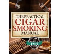 The Practical Cigar Smoking Manual: Take Your Cigar Smoking to the Next Level - A Practical System to Avoid Costly Mistakes, Smoke with Confidence, and Enjoy a More Relaxed, Satisfying Experience