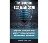 The Practical CISO Guide 2025: Real-World Strategies to Build, Lead, and Scale a Cybersecurity Program - From Day One to Long-Term Success in the Age of AI