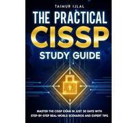 The Practical CISSP Study Guide: Master the CISSP Exam in Just 30 Days with Step-by-Step Real-World Scenarios and Expert Tips