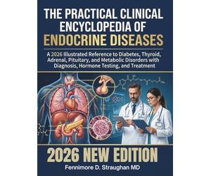 The Practical Clinical Encyclopedia of Endocrine Diseases: A 2026 Illustrated Reference to Diabetes, Thyroid, Adrenal, Pituitary, and Metabolic Disorders with Diagnosis, Hormone Testing, and Treatment