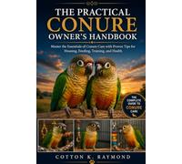THE PRACTICAL CONURE OWNER’S HANDBOOK: Master the Essentials of Conure Care with Proven Tips for Housing, Feeding, Training, and Health