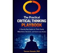 The Practical Critical Thinking Playbook: A Step-by-Step System to Think Clearly, Make Better Decisions, and Avoid Costly Mistakes