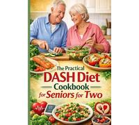 The Practical DASH Diet Cookbook for Seniors for Two: Quick and Easy Recipes and Expert Tips to Enjoy Flavor without Guilt, Lower Your Blood Pressure and Manage Health for You and Your Partner