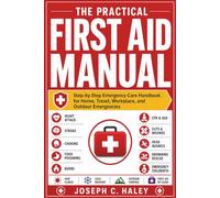 The Practical First Aid Manual: Step-by-Step Emergency Care Handbook for Home, Travel, Workplace, and Outdoor Emergencies