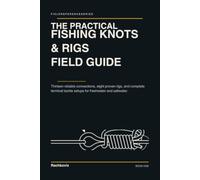 The Practical Fishing Knots & Rigs Field Guide: Thirteen Reliable Connections, Eight Proven Rigs, and Complete Terminal Tackle Setups for Freshwater and Saltwater