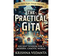 THE PRACTICAL GITA: Ancient Wisdom for a Modern, Chaotic World: Modern Bhagavad Gita Lessons for Stress, Overthinking, Anxiety, Purpose, Productivity & Life Mastery