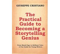 The Practical Guide to Becoming a Storytelling Genius: From Blank Page to Brilliant Tales - A Fun Guide for Young Writers.