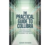 The Practical Guide to Collibra: Building Active Data Governance Programs That Work