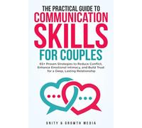 The Practical Guide to Communication Skills for Couples: 65+ Proven Strategies to Reduce Conflict, Enhance Emotional Intimacy, and Build Trust for a Deep, Lasting Relationship