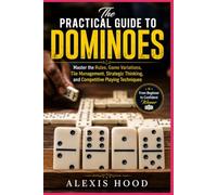 The Practical Guide to Dominoes: Master the Rules, Game Variations, Tile Management, Strategic Thinking, and Competitive Playing Techniques