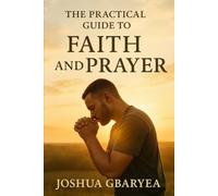 The Practical Guide to Faith and Prayer