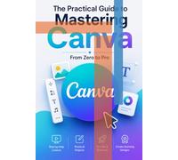 The Practical Guide to Mastering Canva: From Zero to Pro | Create Stunning Designs for Social Media, Business, Marketing & Branding