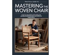 The Practical Guide to Mastering the Woven Chair: A step-by-step guide for chair caning, seat weaving, furniture restoration, and creative DIY design projects