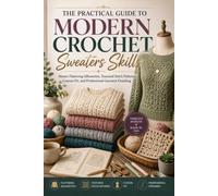 The Practical Guide to Modern Crochet Sweaters Skills.: Master Flattering Silhouettes, Textured Stitch Patterns, Custom Fit, and Professional Garment Finishing