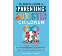 The Practical Guide to Parenting Autistic Children: Effective Strategies for ASD Behavior Management, Social Communication, and Sensory Processing to Support Your Child’s Success on the Spectrum