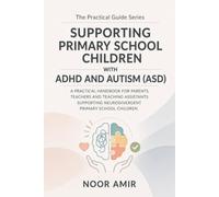 The Practical Guide to Supporting Primary School Children with ADHD and Autism (ASD): A Handbook for Parents, Teachers and Teaching Assistants Supporting Neurodivergent Primary School Children