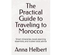 The Practical Guide to Traveling to Morocco: Smart itineraries, travel planning essentials, and trusted local advice