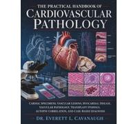 The Practical Handbook of Cardiovascular Pathology: Cardiac Specimens, Vascular Lesions, Myocardial Disease, Valvular Pathology, Transplant Findings, Autopsy Correlation, and Case-Based Diagnosis