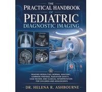 The Practical Handbook of Pediatric Diagnostic Imaging: Imaging Modalities, Normal Anatomy, Common Findings, Radiation Safety, Case Review, and Clinical Interpretation for Children and Adolescents