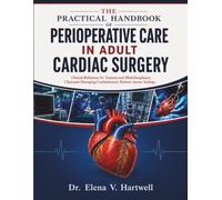 THE PRACTICAL HANDBOOK OF PERIOPERATIVE CARE IN ADULT CARDIAC SURGERY: Clinical Reference for Trainees and Multidisciplinary Clinicians Managing Cardiothoracic Patients Across Settings