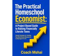 The Practical Homeschool Economist: A Project Based Guide to Raising Financially Literate Teens: Secular Strategies for Teaching Real World Money Management to Kids Aged 10 to 18