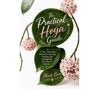 The Practical Hoya Guide: A Clear, Adaptable Routine for Growing, Training, and Propagating Wax Plants Indoors