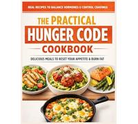 The Practical Hunger Code Cookbook: Stop Cravings, Fix Your Hunger Signals, and Reset Your Metabolism with Simple Low-Carb Recipes for Hormonal Balance and Effective Weight Loss