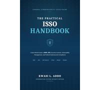 THE PRACTICAL ISSO HANDBOOK: A Real-World Guide to RMF, ATO, Security Controls, Vulnerability Management, and Federal Cybersecurity Compliance