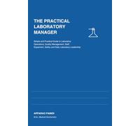 THE PRACTICAL LABORATORY MANAGER: Simple and Practical Guide to Laboratory Operations, Quality Management, Staff, Equipment, Safety and Daily Laboratory Leadership