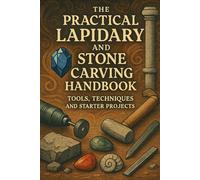 The Practical Lapidary and Stone Carving Handbook: Tools, Techniques and Starter Projects