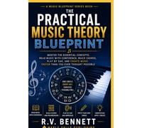 The Practical Music Theory Blueprint: Master the Essential Concepts, Read Music with Confidence, Build Chords, Play by Ear, and Create Music Faster Than You Ever Thought Possible