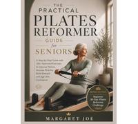 The Practical Pilates Reformer Guide for Seniors: A Step-by-Step Guide with 120+ Illustrated Exercises to Improve Posture, Increase Mobility, Build Strength, and Age with Confidence