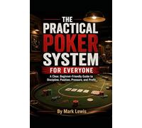 The Practical Poker System for Everyone: A Clear, Beginner-Friendly Guide to Discipline, Position, Pressure, and Profit
