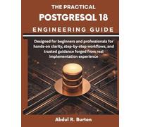 The Practical PostgreSQL 18 Engineering Guide: Designed for beginners and professionals for hands-on clarity, step-by-step workflows, and trusted guidance forged from real implementation experience