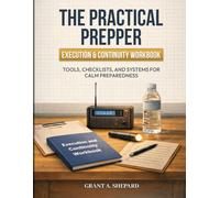 The Practical Prepper - Execution & Continuity Workbook: Tools, Checklists, and Systems for Calm Preparedness