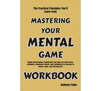 The Practical Principles You’ll Learn from Mastering Your Mental Game: Simple performance frameworks that help you build focus, resilience, emotional ... success in sports, work, and everyday life