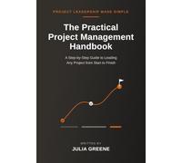 The Practical Project Management Handbook: A Step-by-Step Guide to Leading Any Project from Start to Finish