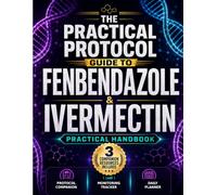 THE PRACTICAL PROTOCOL GUIDE TO FENBENDAZOLE & IVERMECTIN: A Handbook with Structured Protocols, Dosage Reference Tables, Monitoring Strategies, and Companion Resources for Patients and Caregivers