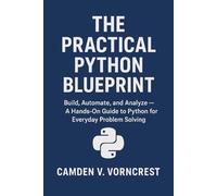The Practical Python Blueprint: Build, Automate, and Analyze - A Hands-On Guide to Python for Everyday Problem Solving.