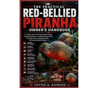THE PRACTICAL RED-BELLIED PIRANHA OWNER’S HANDBOOK: A Complete Guide to Choosing, Housing, Feeding, Understanding Behavior, Maintaining Water Quality, ... Healthy, Thriving Red-Bellied Piranhas