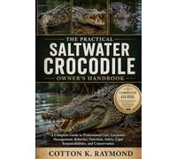 THE PRACTICAL SALTWATER CROCODILE OWNER’S HANDBOOK: A Complete Guide to Professional Care, Enclosure Management, Behavior, Nutrition, Safety, Legal Responsibilities, and Conservation