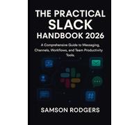 The Practical Slack Handbook 2026: A Comprehensive Guide to Messaging, Channels, Workflows, and Team Productivity Tools